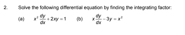 2.
Solve the following differential equation by finding the integrating factor:
dy
dy -3y = x²
(a)
x?
+2xy = 1
(b)
dx
dx

