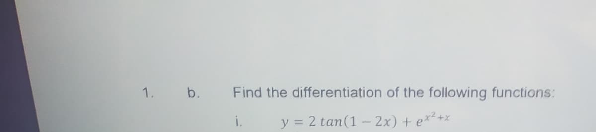 1. b.
Find the differentiation of the following functions:
i.
y = 2 tan(1 – 2x) + e*²+x
