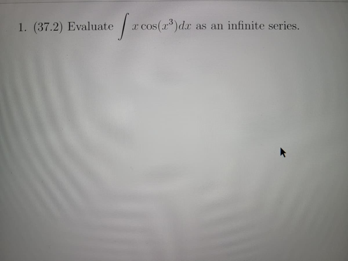 1. (37.2) Evaluate
froos
x cos(x³) dx as an infinite series.