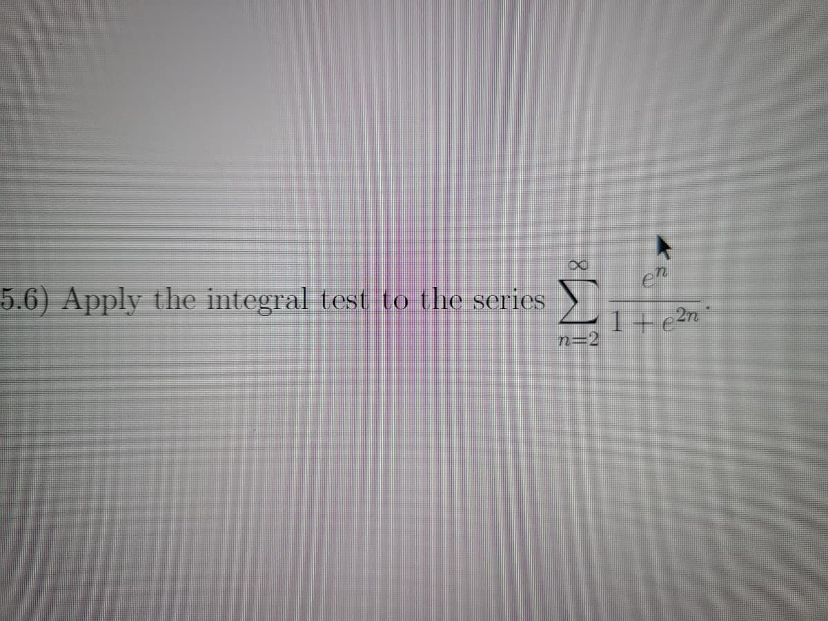 5.6) Apply the integral test to the series
en
n=2
