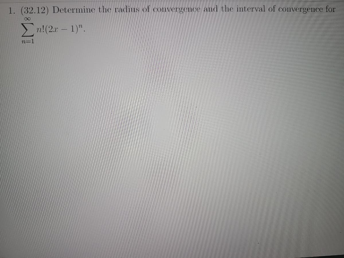 1. (32.12) Determine the radius of convergence and the interval of convergence for
80
n!(2r – 1)".
n=1
