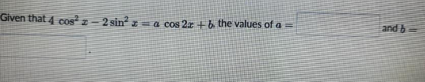 Given that 4 cos² z -
2 sin e= a cos 2x + b. the values of a =
and b =
