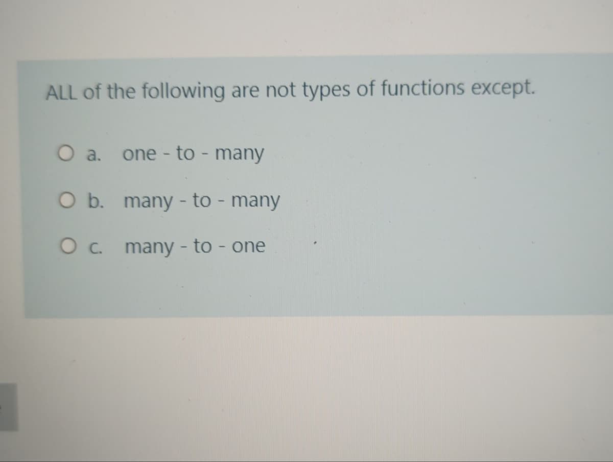 ALL of the following are not types of functions except.
O a. one - to - many
O b. many - to - many
O c. many - to - one
