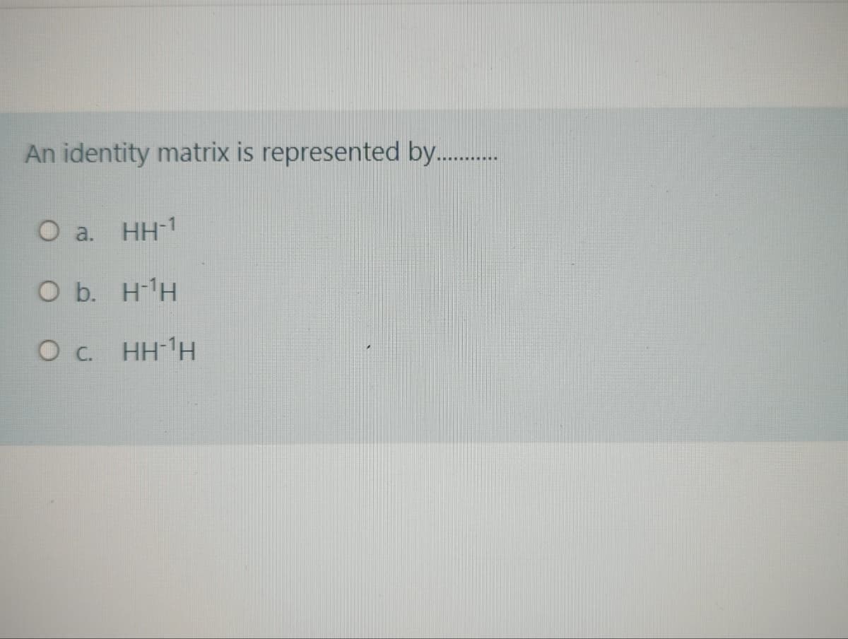 An identity matrix is represented by. .
O a. HH-1
O b. HH
OC HH-'H
