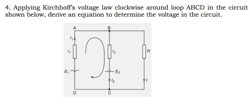 4. Applying Kirchhoff's voltage law clockwise around loop ABCD in the circuit
shown below, derive an equation to determine the voltage in the circuit.
B
R
E₁
D
с
N
1/2
E₂