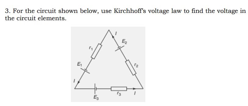 3. For the circuit shown below, use Kirchhoff's voltage law to find the voltage in
the circuit elements.
E₂
E₁
E3
3