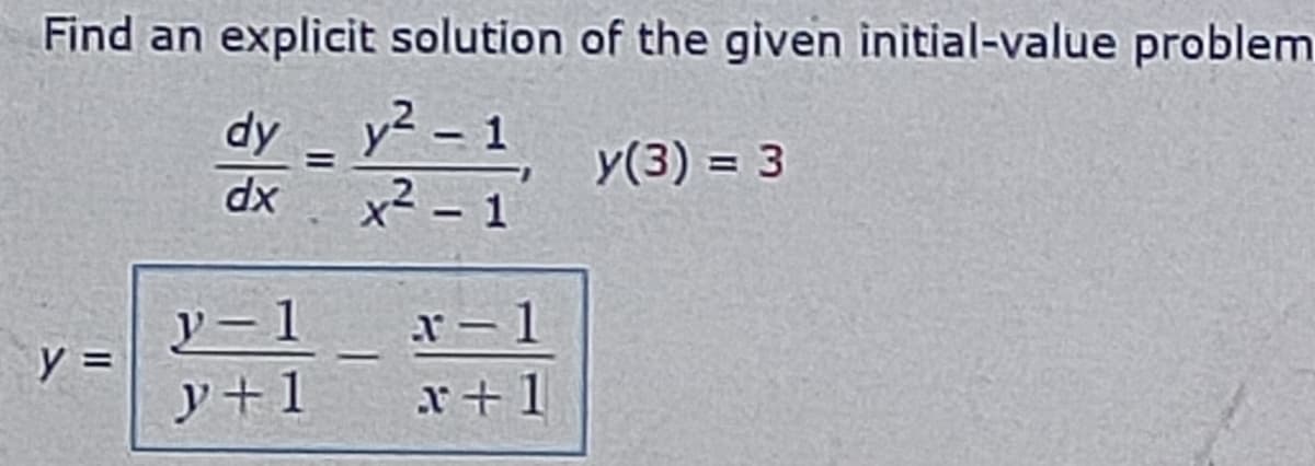 Find an explicit solution of the given initial-value problem
dy - y² - 1
=
y(3) = 3
dx
x² - 1
y-1
y =
y+1
x-1
x+1
