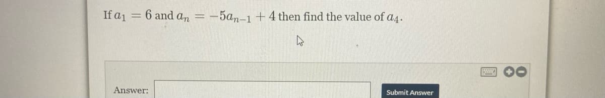 If a1
6 and an
-5am-1+4 then find the value of a4.
Answer:
Submit Answer
