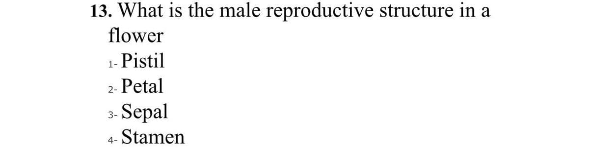 13. What is the male reproductive structure in a
flower
Pistil
1-
Petal
2-
Sepal
3-
Stamen
4-
