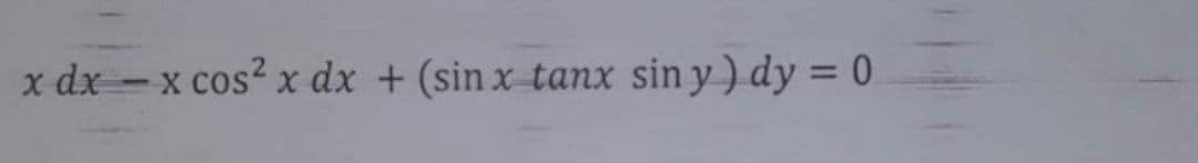 x dx - x cos? x dx + (sin x tanx sin y ) dy = 0
