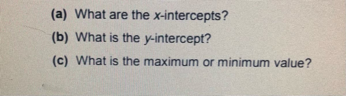 (a) What are the x-intercepts?
(b) What is the y-intercept?
(c) What is the maximum or minimum value?
