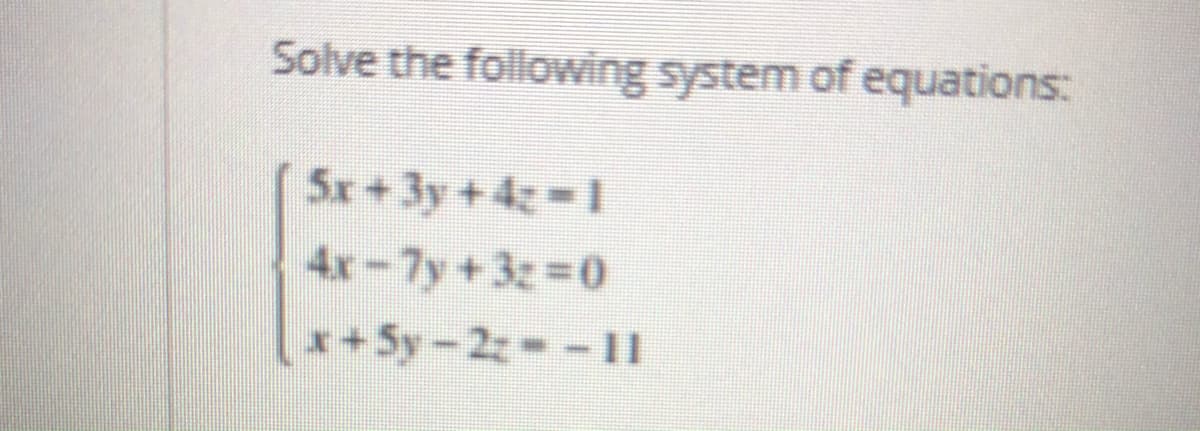 Solve the following system of equations:
5x+3y+4-1
4x-7y+3z 0
*+5y-2z--11
