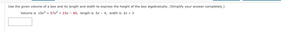 Use the given volume of a box and its length and width to express the height of the box algebraically. (Simplify your answer completely.)
Volume is 10x3 + 57x2 + 23x – 60, length is 5x - 4, width is 2x + 3
