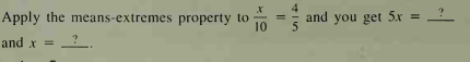 Apply the means-extremes property to
10
4
and you get 5.x =
and x =
= ?.
