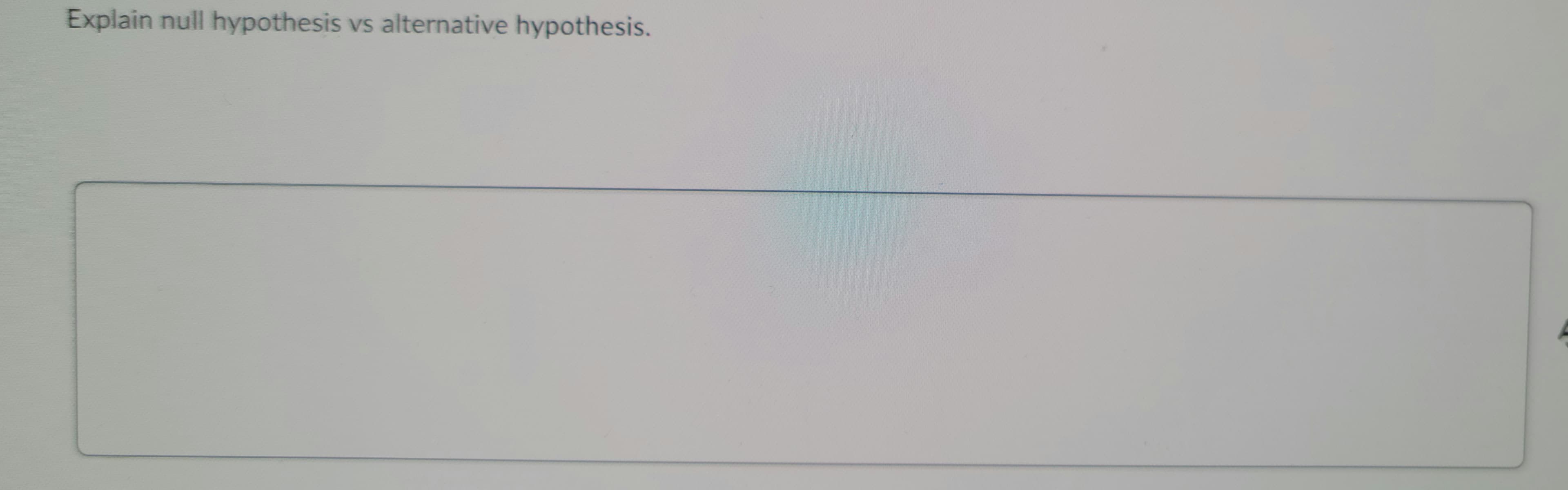 Explain null hypothesis vs alternative hypothesis.
