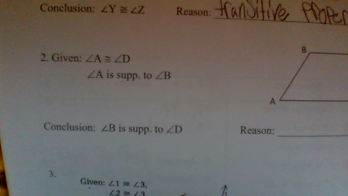 Reason: fben
Hanuitive
Conclusion: 4Y LZ
2. Given: ZA ZD
ZA is supp. to ZB
A
Conclusion: 4B is supp. to ZD
Reason:
3.
Given: 41 3,
L2 (3
