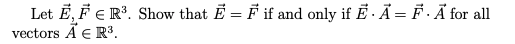 Let E, F E R³. Show that E = F if and only if E· A = F·Ã for all
vectors Ã E R3.

