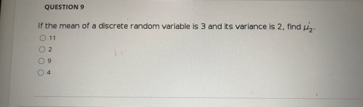 QUESTION 9
If the mean of a discrete random variable is 3 and its variance is 2, find u,.
O 11
O 2
O 9
4
