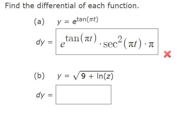 Find the differential of each function.
(a)
y = etan(nt)
,fan (πι) , sec? (πι) . π
dy =
sec“(at) · T
e
(b)
y = V9 + In(z)
%D
dy =
