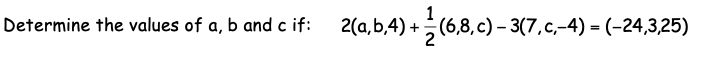 Determine the values of a, b and c if:
2(a,b,4) +(6,8, c) – 3(7,c,-4) = (-24,3,25)
