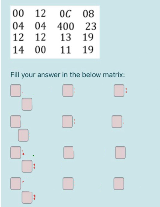 00 12
OC 08
04 04 400 23
13 19
12 12
14 00
11 19
Fill your answer in the below matrix:
