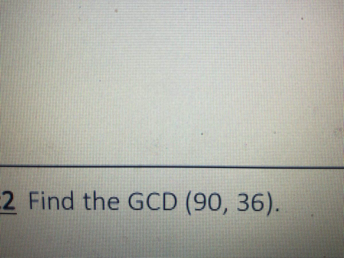 2 Find the GCD (90, 36).
