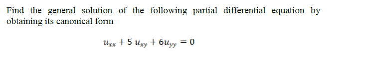 Find the general solution of the following partial differential equation by
obtaining its canonical form
Ugx + 5 ugy + 6uyy = 0
