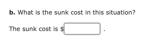 b. What is the sunk cost in this situation?
The sunk cost is $
