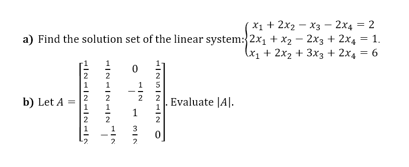 X1 + 2х2 — Хз — 2х4 — 2
a) Find the solution set of the linear system:{2x1 + x2 – 2x3 + 2x4 = 1.
(x1 + 2x2 + 3x3 + 2x4 = 6
2
1
--
2
2
2
b) Let A =
Evaluate |A|.
1
2
3
- -
2.
