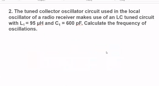2. The tuned collector oscillator circuit used in the local
oscillator of a radio receiver makes use of an LC tuned circuit
with L, = 95 µH and C, = 600 pF. Calculate the frequency of
oscillations.
