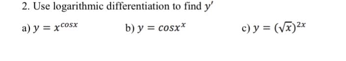 2. Use logarithmic differentiation to find y'
a) y = xcosx
b) y = cosx*
c) y = (Vx)2x
