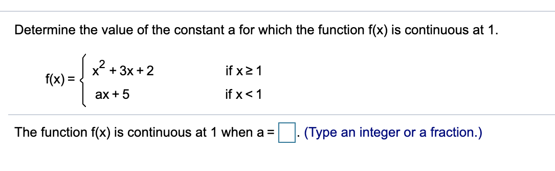 Determine the value of the constant a for which the function f(x) is continuous at 1.
x + 3x +2
if x21
f(x) =
ах + 5
if x<1
The function f(x) is continuous at 1 when a =
(Type an integer or a fraction.)
