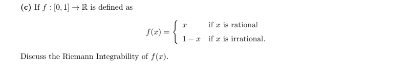 If f : [0, 1] → R is defined as
if æ is rational
f(x) =
1-x if a is irrational.
Ecuss the Riemann Integrability of f(x).
