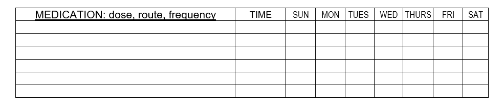 MEDICATION: dose, route, frequency_
TIME
SUN
MON TUES
WED THURS
FRI
SAT
