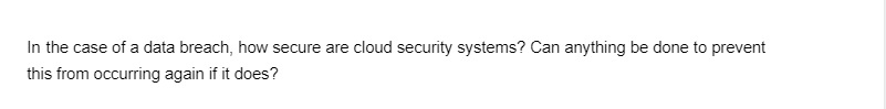 In the case of a data breach, how secure are cloud security systems? Can anything be done to prevent
this from occurring again if it does?