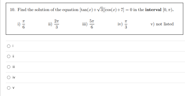 10. Find the solution of the equation [tan(x)+v3][cos(x)+7] = 0 in the interval [0, T).
27
57
iv) =
v) not listed
3
O i
O iv
