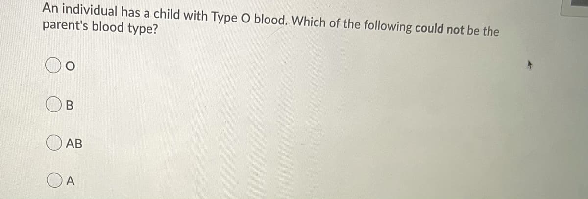 An individual has a child with Type O blood. Which of the following could not be the
parent's blood type?
В
O AB
А
