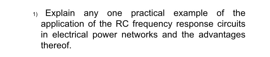 1) Explain any
application of the RC frequency response circuits
in electrical power networks and the advantages
one practical example of the
thereof.
