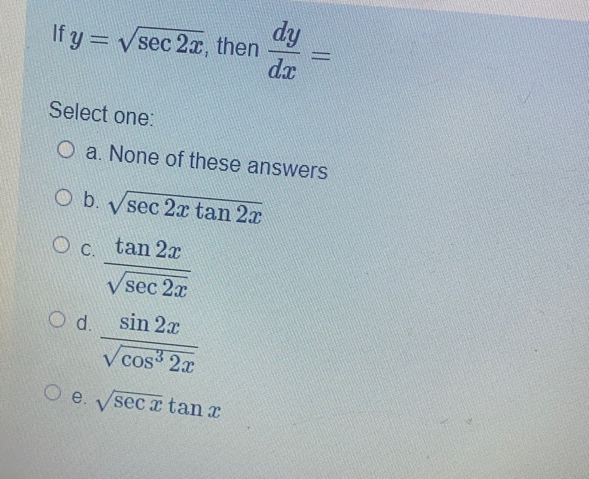 dy
If y= vsec 2r, then
dx
Select one:
O a. None of these answers
O b. y sec 2x tan 2x
Oc tan 2r
C.
V sec 2x
d.
sin 2x
V cos 2r
O e. Vsecx tan r

