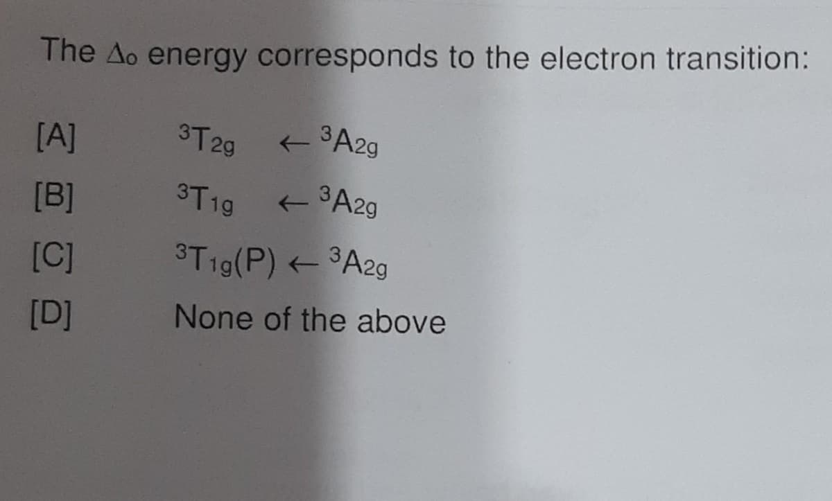The Ao energy corresponds to the electron transition:
[A]
[B]
[C]
[D]
3T2g
←
3 A29
3T1g
³T1g(P) ← ³A2g
None of the above
←
3 A2g