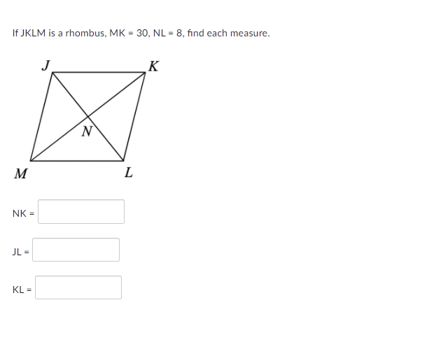 If JKLM is a rhombus, MK = 30, NL = 8, find each measure.
J
K
M
L
NK =
JL =
KL =
