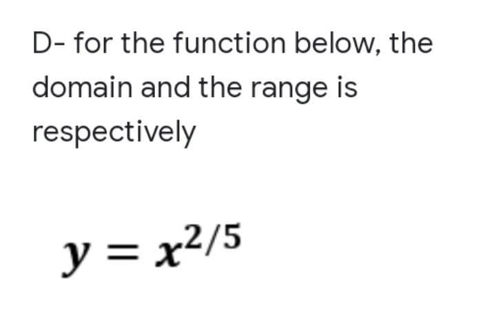 D- for the function below, the
domain and the range is
respectively
y = x²/5