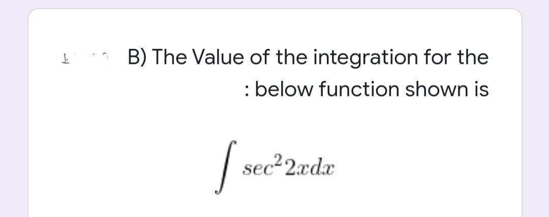 £
B) The Value of the integration for the
: below function shown is
sec²2xdx
I sec