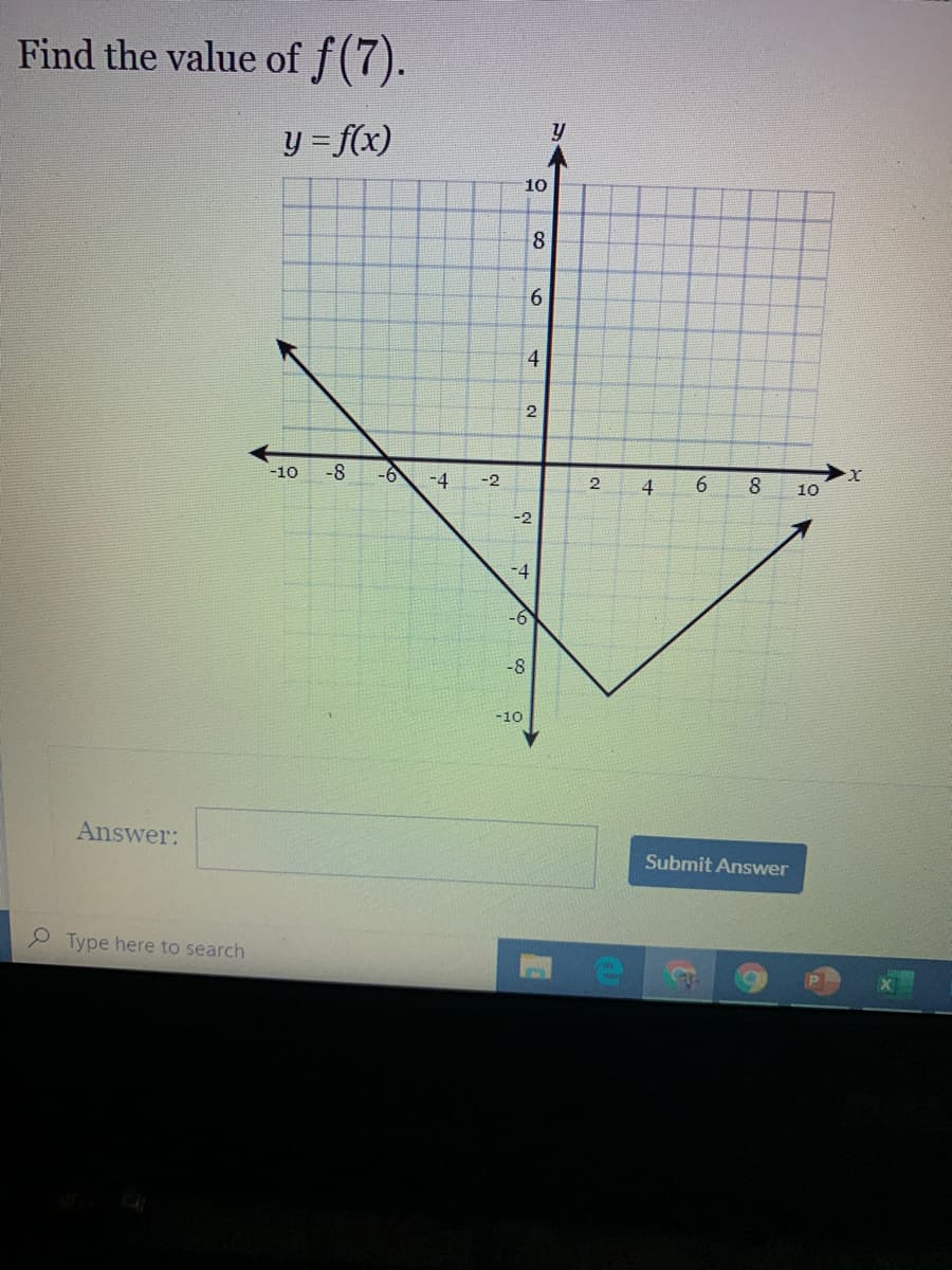 Find the value of f(7).
y = f(x)
10
8.
4
-8
-6
-4
-10
-2
4
6.
8
10
-2
-6
-8
-10
Answer:
Submit Answer
2 Type here to search
