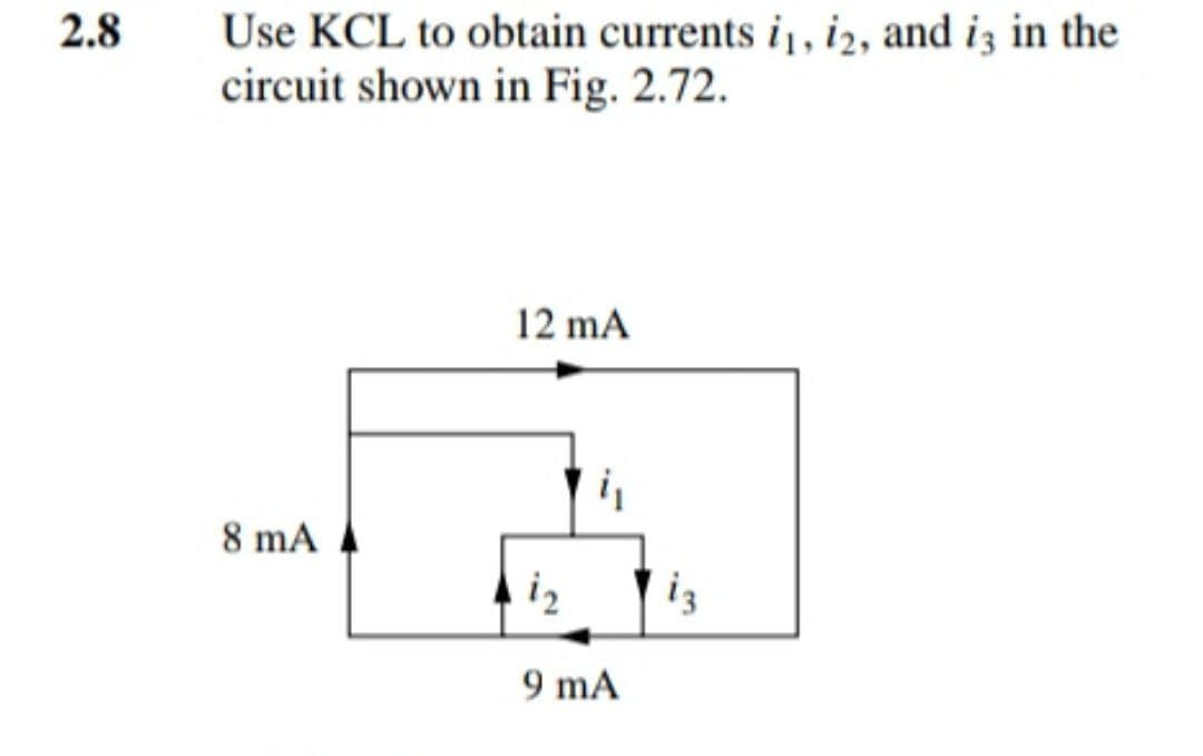 2.8
Use KCL to obtain currents i1, i2, and iz in the
circuit shown in Fig. 2.72.
12 mA
8 mA
i2
9 mA
