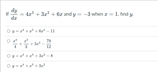 dy
If
dx
4x3 + 3x? + 6x and y = -3 when x = 1, find y.
O y = x* + a³ + 6x? – 11
79
+ 3x2
4
12
O y = x*
a + æ + 3r2
8
O y = x* + x* + 3x²
