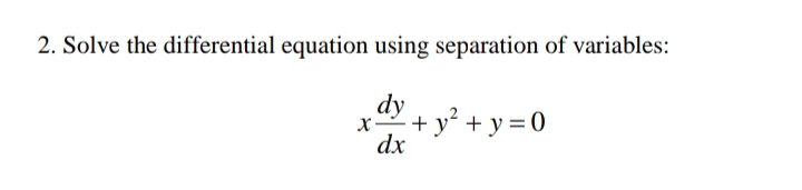 2. Solve the differential equation using separation of variables:
dy
+ y² + y = 0
dx
