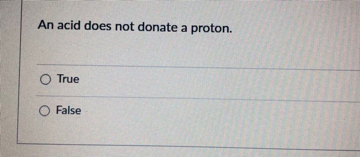 An acid does not donate a proton.
O True
O False
