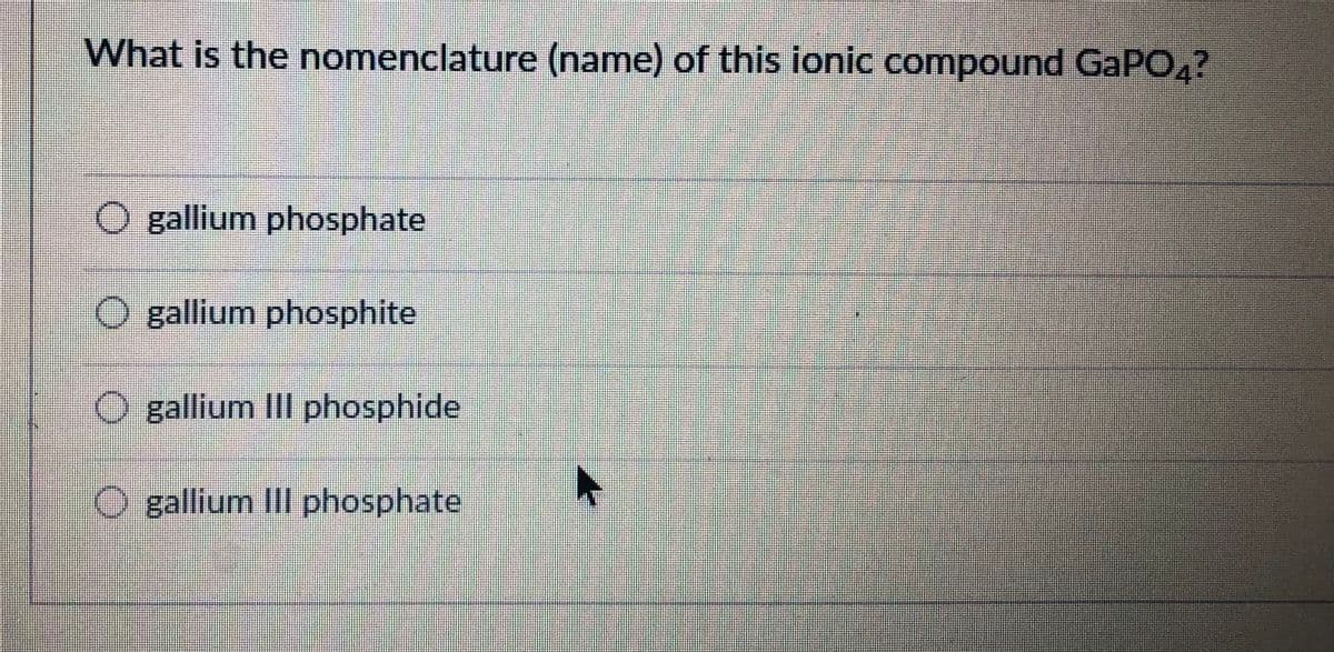 What is the nomenclature (name) of this ionic compound GAPO4?
O gallium phosphate
O gallium phosphite
O gallium III phosphide
O gallium IlIl phosphate
