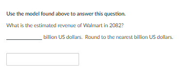 Use the model found above to answer this question.
What is the estimated revenue of Walmart in 2082?
billion US dollars. Round to the nearest billion US dollars.
